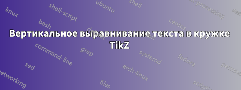 Вертикальное выравнивание текста в кружке TikZ