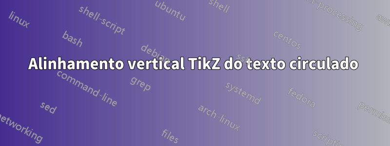 Alinhamento vertical TikZ do texto circulado