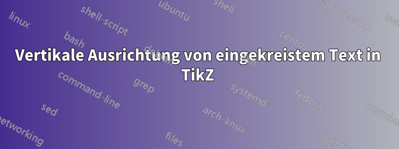 Vertikale Ausrichtung von eingekreistem Text in TikZ