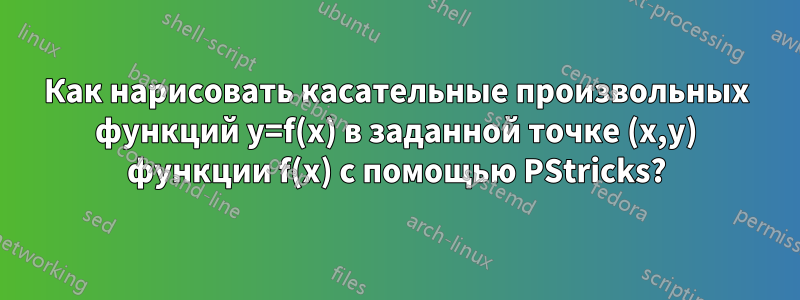 Как нарисовать касательные произвольных функций y=f(x) в заданной точке (x,y) функции f(x) с помощью PStricks?
