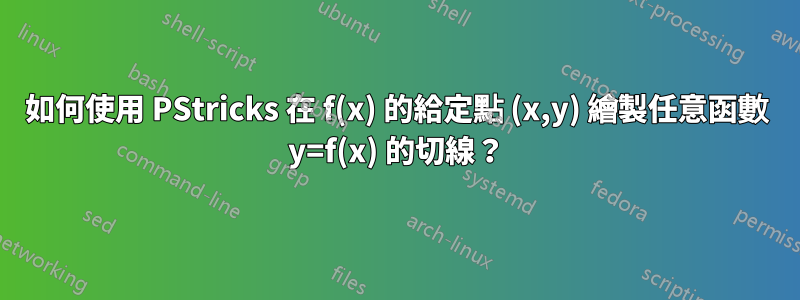 如何使用 PStricks 在 f(x) 的給定點 (x,y) 繪製任意函數 y=f(x) 的切線？