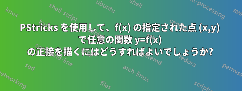 PStricks を使用して、f(x) の指定された点 (x,y) で任意の関数 y=f(x) の正接を描くにはどうすればよいでしょうか?