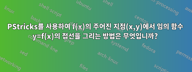 PStricks를 사용하여 f(x)의 주어진 지점(x,y)에서 임의 함수 y=f(x)의 접선을 그리는 방법은 무엇입니까?