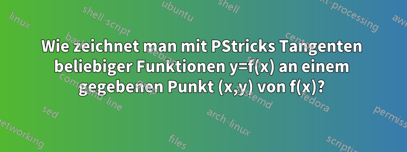 Wie zeichnet man mit PStricks Tangenten beliebiger Funktionen y=f(x) an einem gegebenen Punkt (x,y) von f(x)?