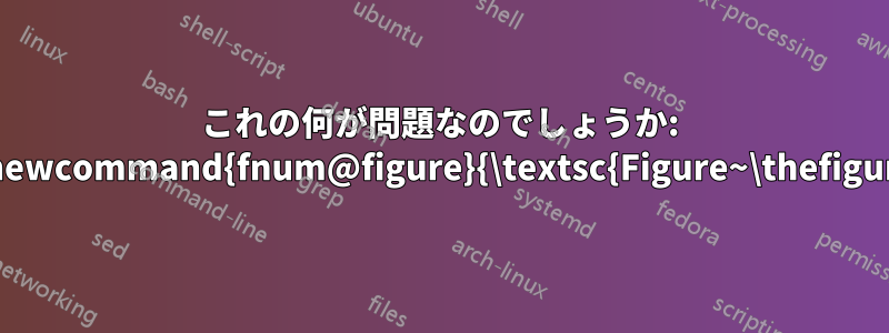 これの何が問題なのでしょうか: \renewcommand{fnum@figure}{\textsc{Figure~\thefigure}}
