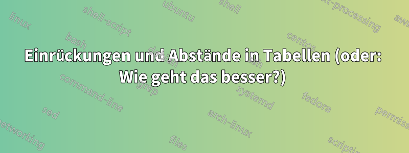 Einrückungen und Abstände in Tabellen (oder: Wie geht das besser?)