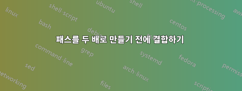 패스를 두 배로 만들기 전에 결합하기