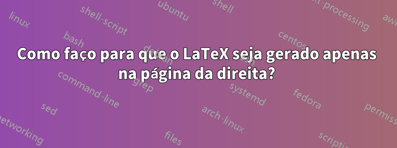 Como faço para que o LaTeX seja gerado apenas na página da direita?