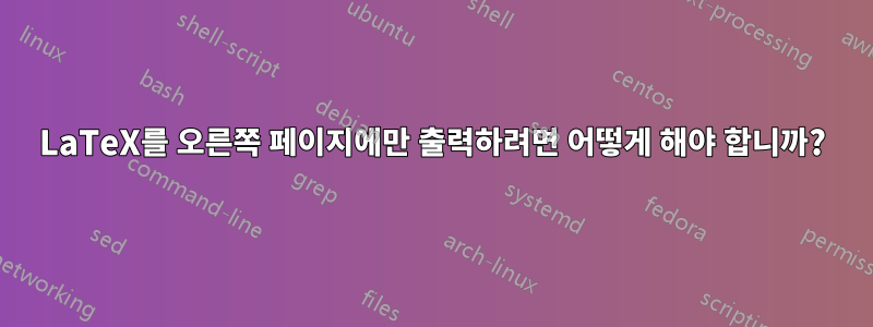 LaTeX를 오른쪽 페이지에만 출력하려면 어떻게 해야 합니까?