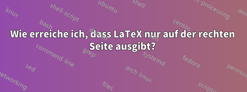 Wie erreiche ich, dass LaTeX nur auf der rechten Seite ausgibt?