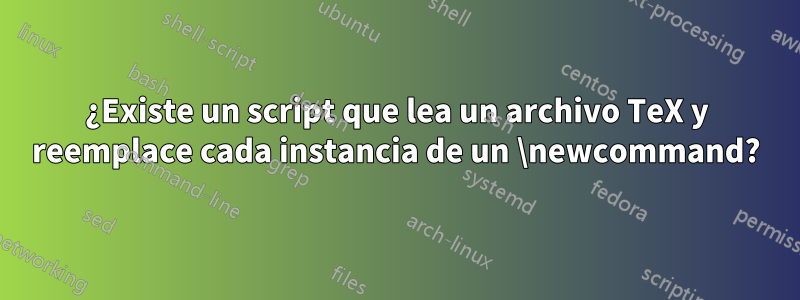 ¿Existe un script que lea un archivo TeX y reemplace cada instancia de un \newcommand?