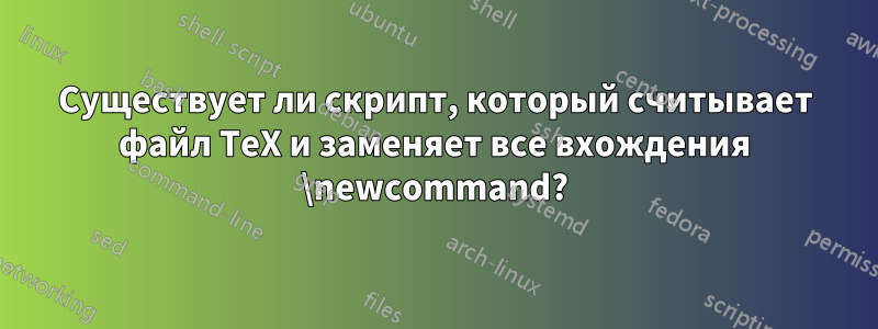 Существует ли скрипт, который считывает файл TeX и заменяет все вхождения \newcommand?
