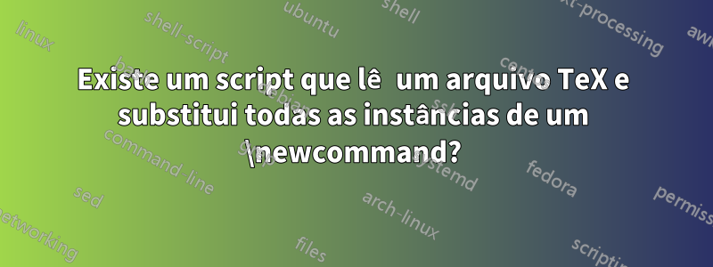 Existe um script que lê um arquivo TeX e substitui todas as instâncias de um \newcommand?