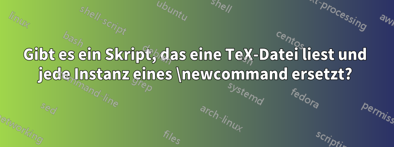 Gibt es ein Skript, das eine TeX-Datei liest und jede Instanz eines \newcommand ersetzt?