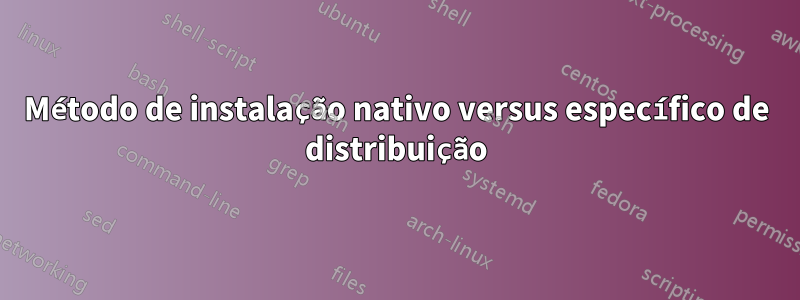 Método de instalação nativo versus específico de distribuição