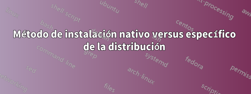 Método de instalación nativo versus específico de la distribución