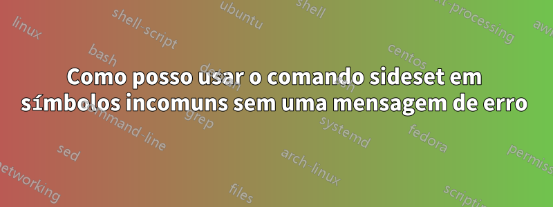 Como posso usar o comando sideset em símbolos incomuns sem uma mensagem de erro