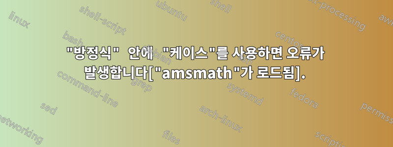 "방정식" 안에 "케이스"를 사용하면 오류가 발생합니다["amsmath"가 로드됨].