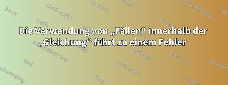 Die Verwendung von „Fällen“ innerhalb der „Gleichung“ führt zu einem Fehler 