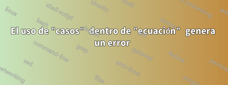 El uso de "casos" dentro de "ecuación" genera un error 