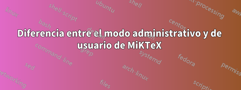 Diferencia entre el modo administrativo y de usuario de MiKTeX