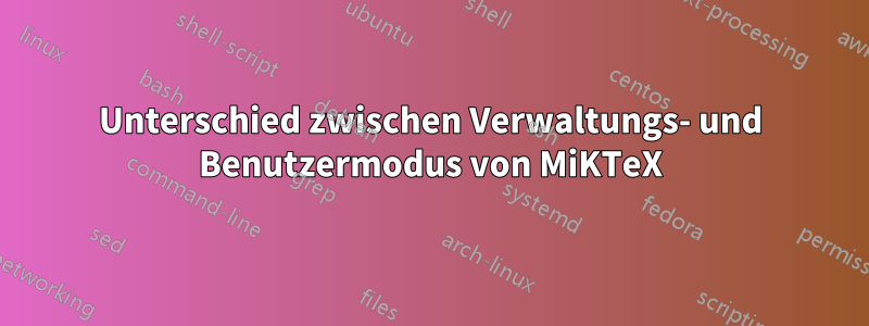 Unterschied zwischen Verwaltungs- und Benutzermodus von MiKTeX