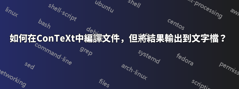 如何在ConTeXt中編譯文件，但將結果輸出到文字檔？