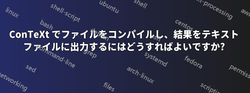 ConTeXt でファイルをコンパイルし、結果をテキスト ファイルに出力するにはどうすればよいですか?