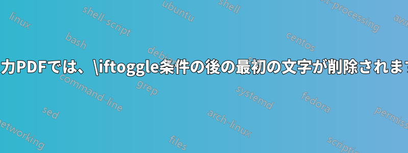 出力PDFでは、\iftoggle条件の後の最初の文字が削除されます
