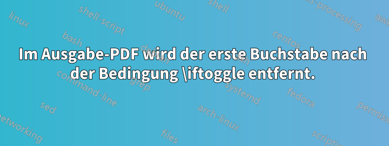 Im Ausgabe-PDF wird der erste Buchstabe nach der Bedingung \iftoggle entfernt.