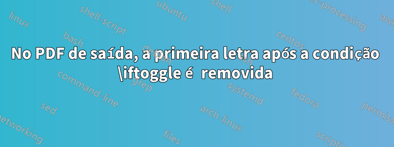 No PDF de saída, a primeira letra após a condição \iftoggle é removida