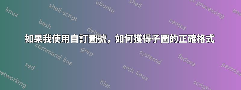 如果我使用自訂圖號，如何獲得子圖的正確格式