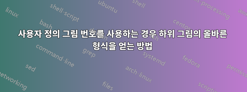 사용자 정의 그림 번호를 사용하는 경우 하위 그림의 올바른 형식을 얻는 방법