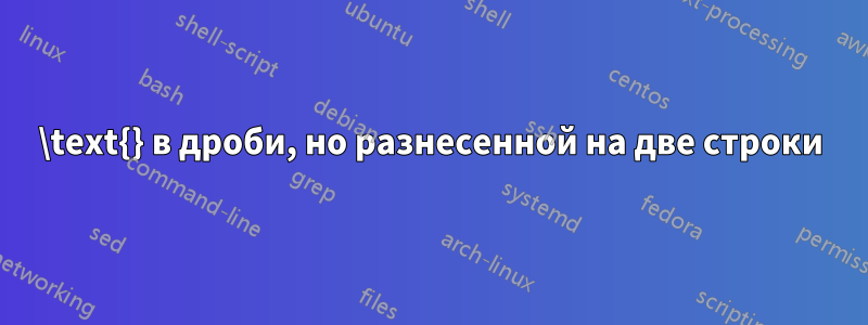\text{} в дроби, но разнесенной на две строки