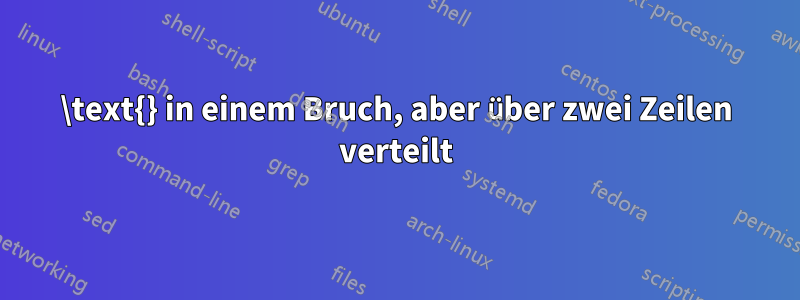 \text{} in einem Bruch, aber über zwei Zeilen verteilt