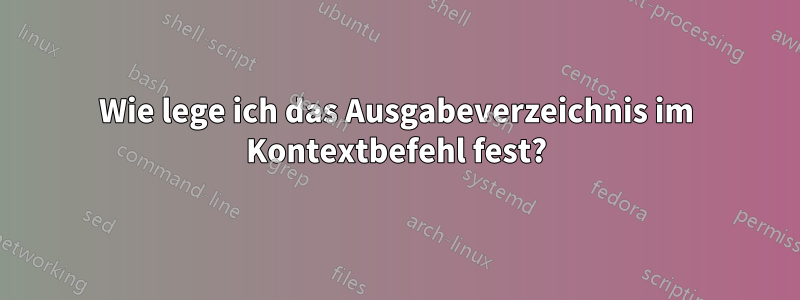 Wie lege ich das Ausgabeverzeichnis im Kontextbefehl fest?
