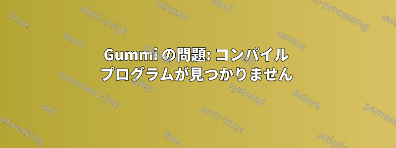 Gummi の問題: コンパイル プログラムが見つかりません