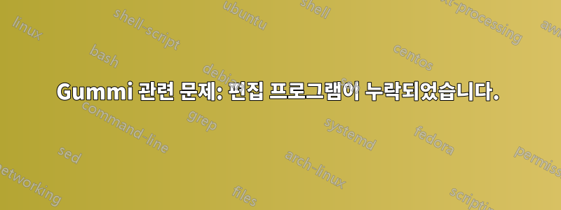 Gummi 관련 문제: 편집 프로그램이 누락되었습니다.