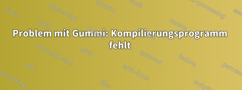Problem mit Gummi: Kompilierungsprogramm fehlt