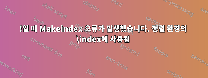 !일 때 Makeindex 오류가 발생했습니다. 정렬 환경의 \index에 사용됨
