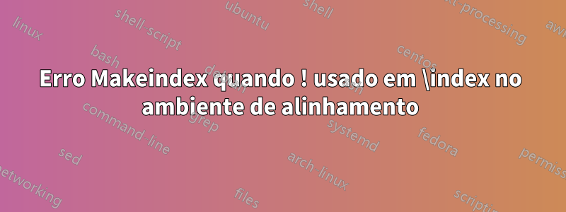 Erro Makeindex quando ! usado em \index no ambiente de alinhamento