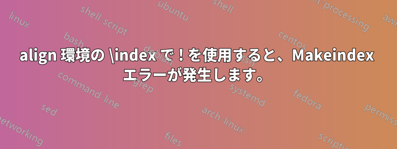 align 環境の \index で ! を使用すると、Makeindex エラーが発生します。
