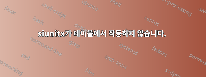 siunitx가 테이블에서 작동하지 않습니다.