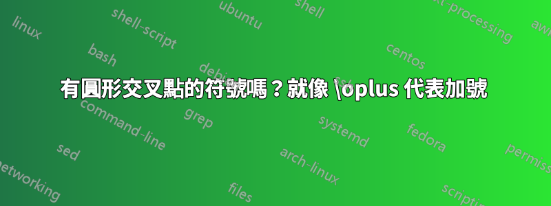 有圓形交叉點的符號嗎？就像 \oplus 代表加號