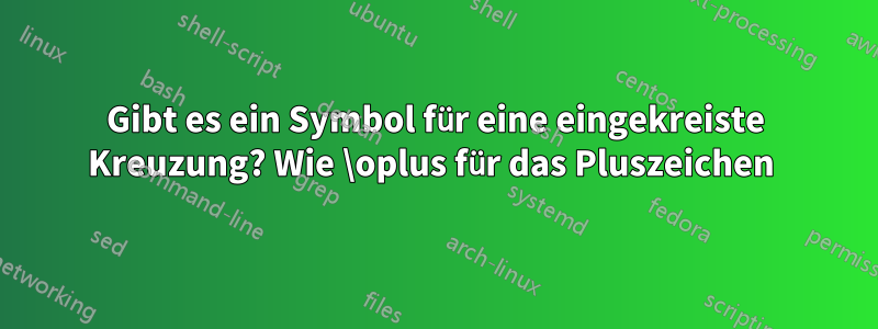 Gibt es ein Symbol für eine eingekreiste Kreuzung? Wie \oplus für das Pluszeichen 
