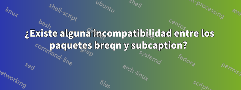 ¿Existe alguna incompatibilidad entre los paquetes breqn y subcaption? 