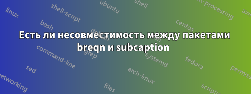Есть ли несовместимость между пакетами breqn и subcaption 