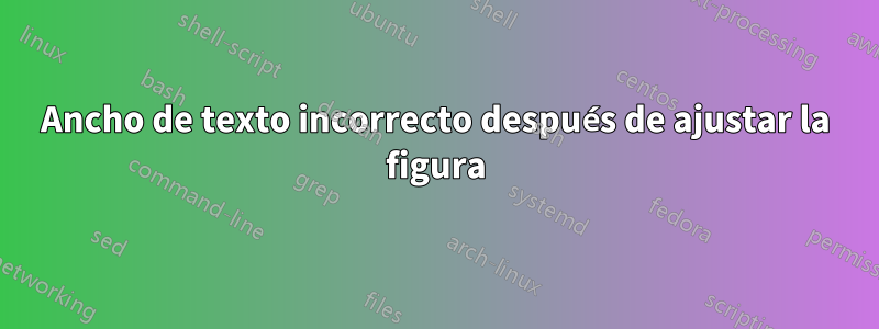 Ancho de texto incorrecto después de ajustar la figura