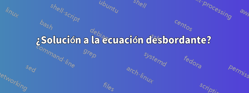 ¿Solución a la ecuación desbordante?