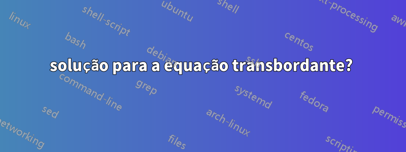 solução para a equação transbordante?